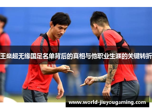 王燊超无缘国足名单背后的真相与他职业生涯的关键转折