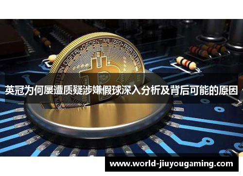 英冠为何屡遭质疑涉嫌假球深入分析及背后可能的原因 英冠为何屡遭质疑涉嫌假球深入分析及背后可能的原因