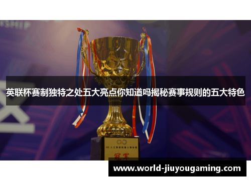 英联杯赛制独特之处五大亮点你知道吗揭秘赛事规则的五大特色 英联杯赛制独特之处五大亮点你知道吗揭秘赛事规则的五大特色