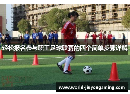 轻松报名参与职工足球联赛的四个简单步骤详解 轻松报名参与职工足球联赛的四个简单步骤详解