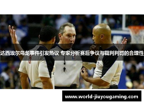 达西埃尔乌龙事件引发热议 专家分析赛后争议与裁判判罚的合理性 达西埃尔乌龙事件引发热议 专家分析赛后争议与裁判判罚的合理性