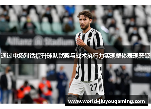 通过中场对话提升球队默契与战术执行力实现整体表现突破 通过中场对话提升球队默契与战术执行力实现整体表现突破