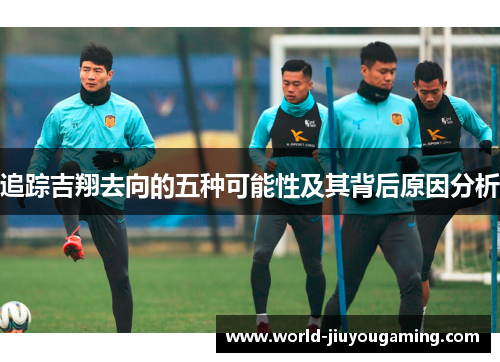 追踪吉翔去向的五种可能性及其背后原因分析 追踪吉翔去向的五种可能性及其背后原因分析