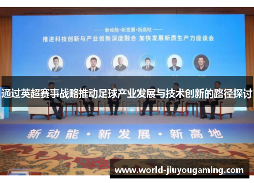 通过英超赛事战略推动足球产业发展与技术创新的路径探讨