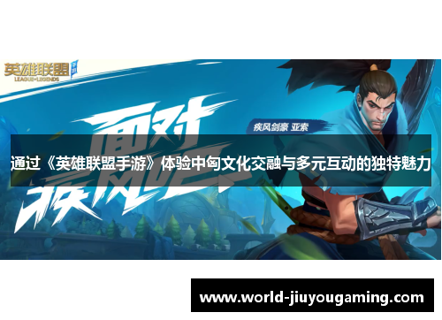 通过《英雄联盟手游》体验中匈文化交融与多元互动的独特魅力