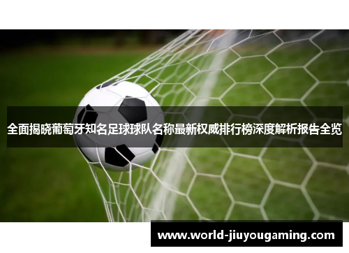 全面揭晓葡萄牙知名足球球队名称最新权威排行榜深度解析报告全览 全面揭晓葡萄牙知名足球球队名称最新权威排行榜深度解析报告全览