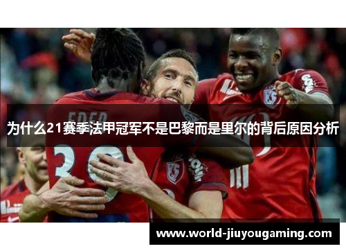 为什么21赛季法甲冠军不是巴黎而是里尔的背后原因分析