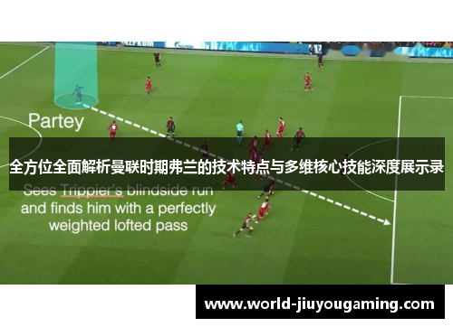 全方位全面解析曼联时期弗兰的技术特点与多维核心技能深度展示录