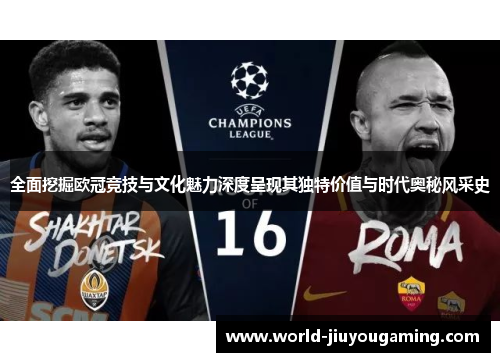 全面挖掘欧冠竞技与文化魅力深度呈现其独特价值与时代奥秘风采史