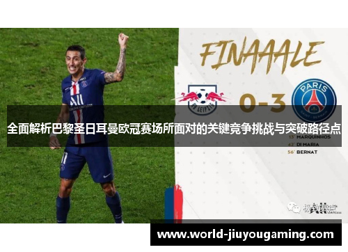 全面解析巴黎圣日耳曼欧冠赛场所面对的关键竞争挑战与突破路径点