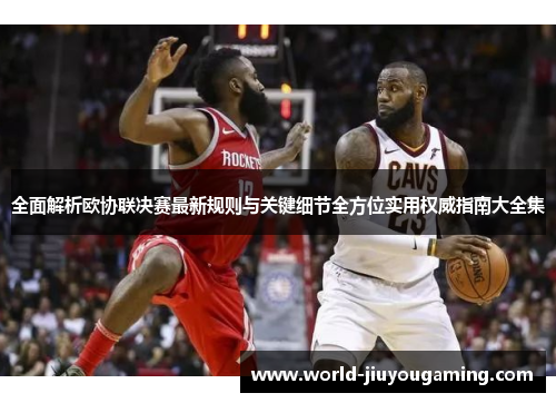 全面解析欧协联决赛最新规则与关键细节全方位实用权威指南大全集