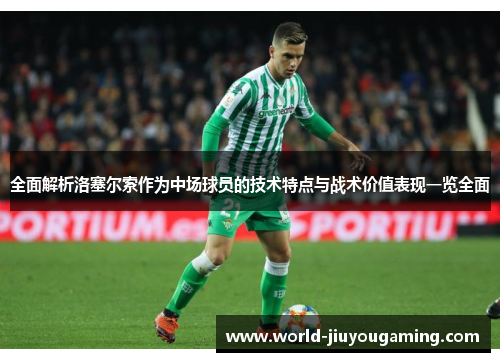 全面解析洛塞尔索作为中场球员的技术特点与战术价值表现一览全面 全面解析洛塞尔索作为中场球员的技术特点与战术价值表现一览全面