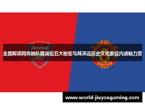 全面解读阿森纳队徽背后五大秘密与其深远历史文化象征内涵魅力赏