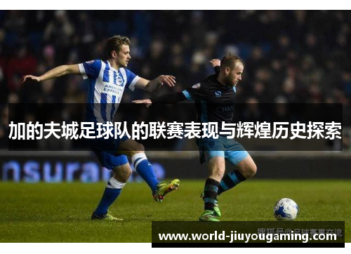 加的夫城足球队的联赛表现与辉煌历史探索 加的夫城足球队的联赛表现与辉煌历史探索