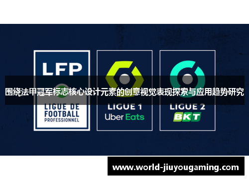围绕法甲冠军标志核心设计元素的创意视觉表现探索与应用趋势研究 围绕法甲冠军标志核心设计元素的创意视觉表现探索与应用趋势研究