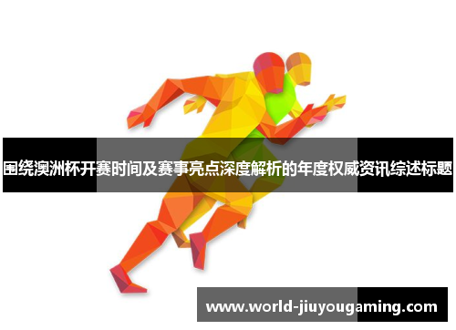 围绕澳洲杯开赛时间及赛事亮点深度解析的年度权威资讯综述标题 围绕澳洲杯开赛时间及赛事亮点深度解析的年度权威资讯综述标题