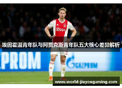 埃因霍温青年队与阿贾克斯青年队五大核心差异解析 埃因霍温青年队与阿贾克斯青年队五大核心差异解析