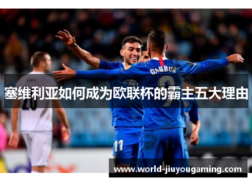 塞维利亚如何成为欧联杯的霸主五大理由 塞维利亚如何成为欧联杯的霸主五大理由