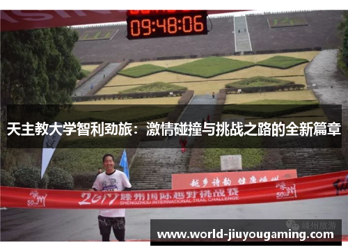 天主教大学智利劲旅:激情碰撞与挑战之路的全新篇章 天主教大学智利劲旅:激情碰撞与挑战之路的全新篇章