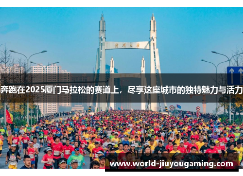 奔跑在2025厦门马拉松的赛道上，尽享这座城市的独特魅力与活力