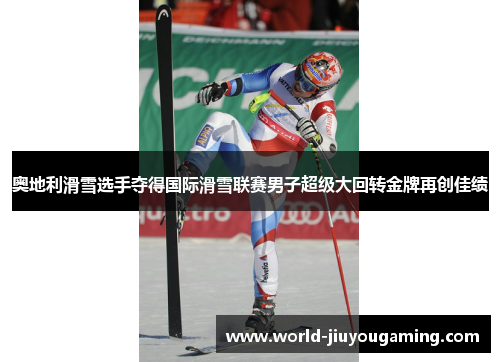 奥地利滑雪选手夺得国际滑雪联赛男子超级大回转金牌再创佳绩