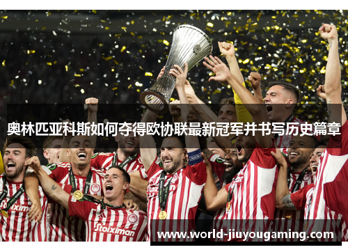 奥林匹亚科斯如何夺得欧协联最新冠军并书写历史篇章 奥林匹亚科斯如何夺得欧协联最新冠军并书写历史篇章