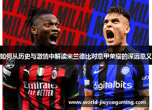如何从历史与激情中解读米兰德比对意甲荣耀的深远意义