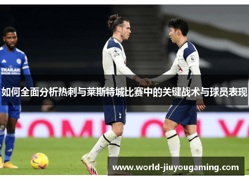如何全面分析热刺与莱斯特城比赛中的关键战术与球员表现