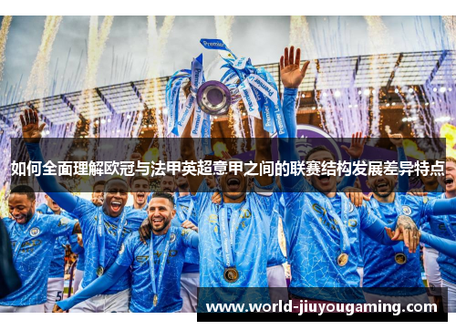 如何全面理解欧冠与法甲英超意甲之间的联赛结构发展差异特点 如何全面理解欧冠与法甲英超意甲之间的联赛结构发展差异特点