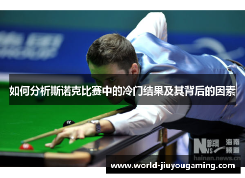 如何分析斯诺克比赛中的冷门结果及其背后的因素 如何分析斯诺克比赛中的冷门结果及其背后的因素