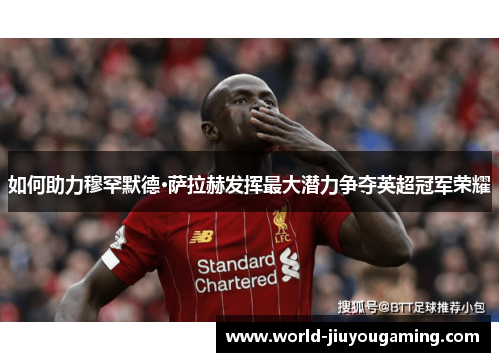 如何助力穆罕默德·萨拉赫发挥最大潜力争夺英超冠军荣耀