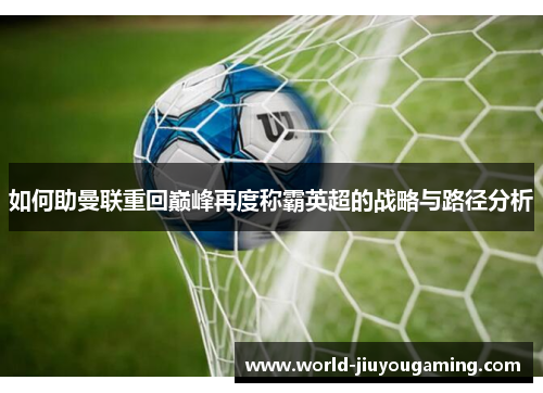 如何助曼联重回巅峰再度称霸英超的战略与路径分析