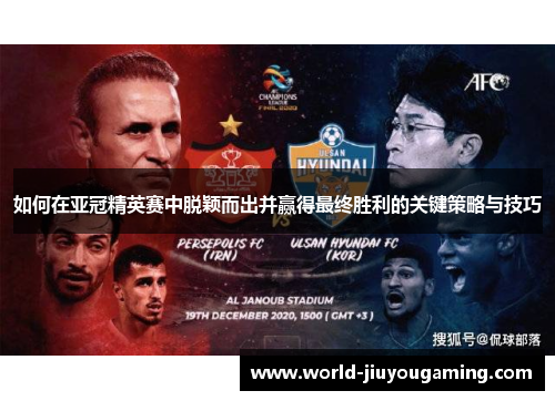 如何在亚冠精英赛中脱颖而出并赢得最终胜利的关键策略与技巧