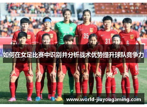 如何在女足比赛中识别并分析战术优势提升球队竞争力
