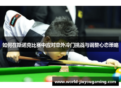 如何在斯诺克比赛中应对意外冷门挑战与调整心态策略