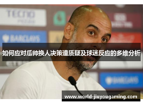 如何应对瓜帅换人决策遭质疑及球迷反应的多维分析