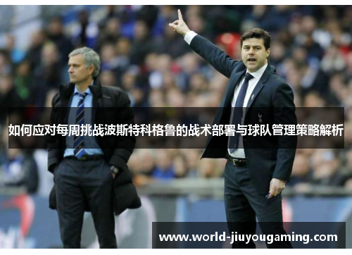 如何应对每周挑战波斯特科格鲁的战术部署与球队管理策略解析