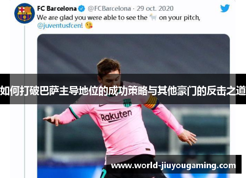 如何打破巴萨主导地位的成功策略与其他豪门的反击之道 如何打破巴萨主导地位的成功策略与其他豪门的反击之道