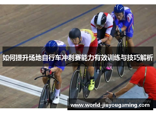 如何提升场地自行车冲刺赛能力有效训练与技巧解析