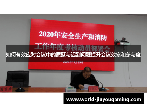 如何有效应对会议中的质疑与迟到问题提升会议效率和参与度 如何有效应对会议中的质疑与迟到问题提升会议效率和参与度