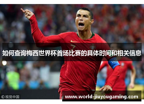 如何查询梅西世界杯首场比赛的具体时间和相关信息