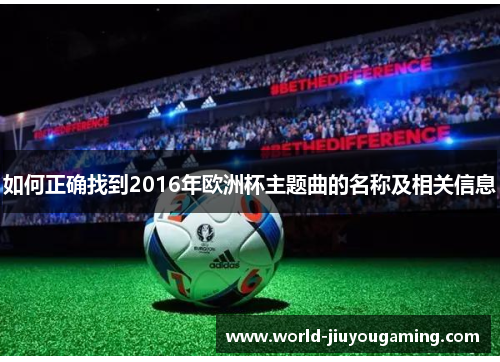 如何正确找到2016年欧洲杯主题曲的名称及相关信息 如何正确找到2016年欧洲杯主题曲的名称及相关信息