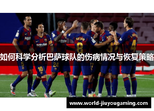 如何科学分析巴萨球队的伤病情况与恢复策略