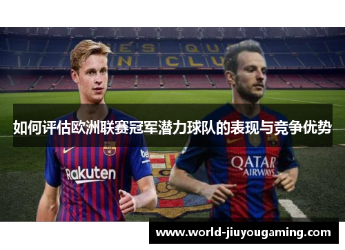 如何评估欧洲联赛冠军潜力球队的表现与竞争优势