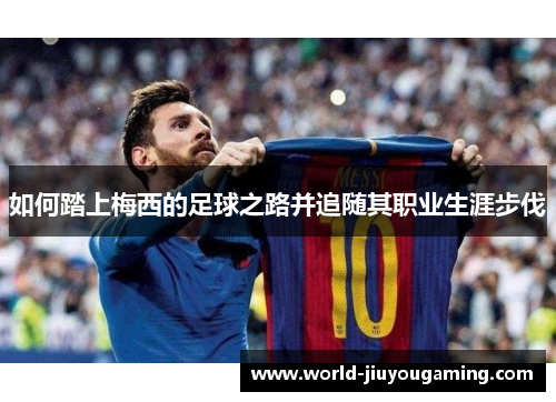 如何踏上梅西的足球之路并追随其职业生涯步伐