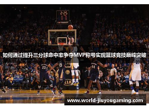 如何通过提升三分球命中率争夺MVP称号实现篮球竞技巅峰突破