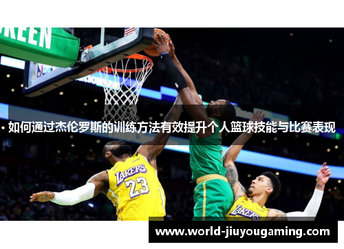 如何通过杰伦罗斯的训练方法有效提升个人篮球技能与比赛表现 如何通过杰伦罗斯的训练方法有效提升个人篮球技能与比赛表现