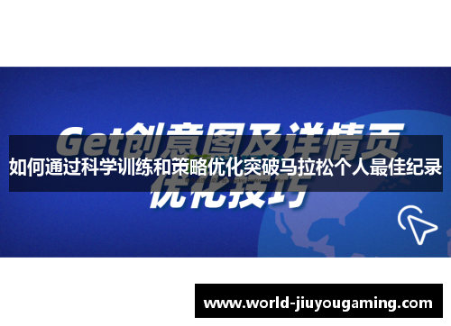 如何通过科学训练和策略优化突破马拉松个人最佳纪录 如何通过科学训练和策略优化突破马拉松个人最佳纪录