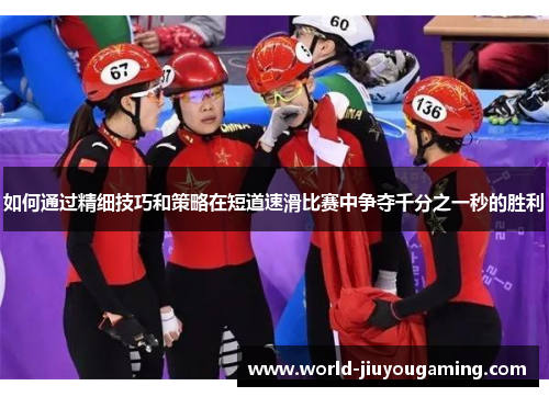 如何通过精细技巧和策略在短道速滑比赛中争夺千分之一秒的胜利 如何通过精细技巧和策略在短道速滑比赛中争夺千分之一秒的胜利
