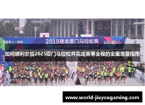 如何顺利参加2025厦门马拉松并完成赛事全程的全面准备指南 如何顺利参加2025厦门马拉松并完成赛事全程的全面准备指南